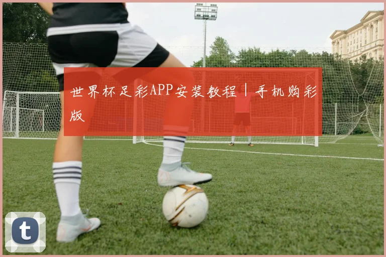 世界杯足彩APP安装教程｜手机购彩版