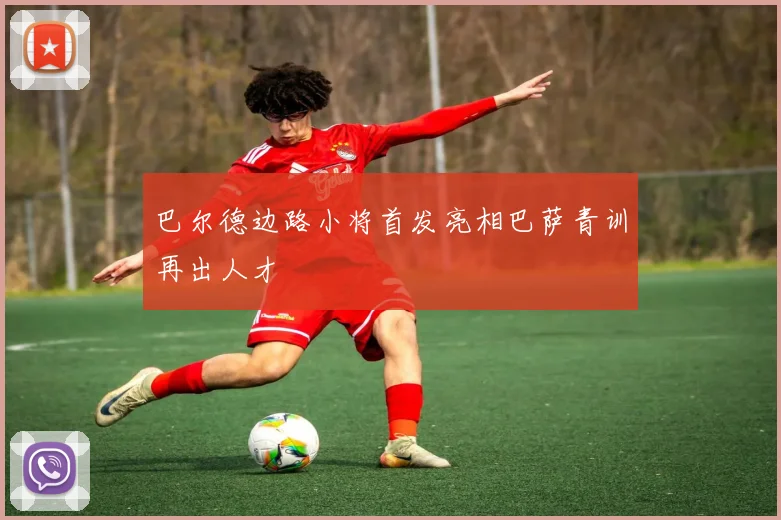 巴尔德边路小将首发亮相巴萨青训再出人才