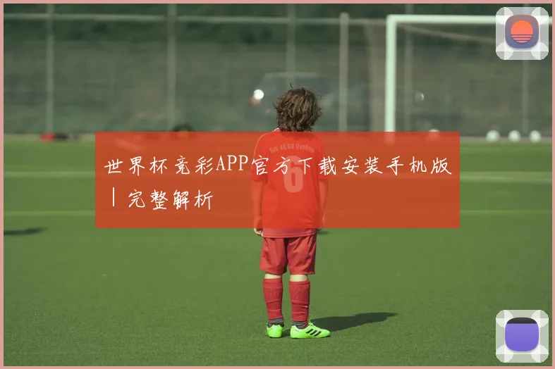 世界杯竞彩APP官方下载安装手机版｜完整解析